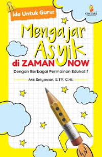 Image of Ide untuk guru : mengajar asyik di zaman now dengan berbagai permainan edukatif